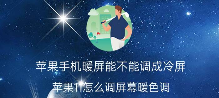 苹果手机暖屏能不能调成冷屏 苹果11怎么调屏幕暖色调？